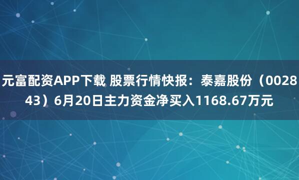 元富配资APP下载 股票行情快报：泰嘉股份（002843）6月20日主力资金净买入1168.67万元