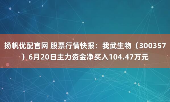 扬帆优配官网 股票行情快报：我武生物（300357）6月20日主力资金净买入104.47万元
