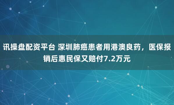 讯操盘配资平台 深圳肺癌患者用港澳良药，医保报销后惠民保又赔付7.2万元