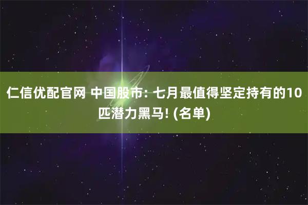 仁信优配官网 中国股市: 七月最值得坚定持有的10匹潜力黑马! (名单)