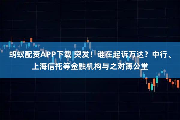 蚂蚁配资APP下载 突发！谁在起诉万达？中行、上海信托等金融机构与之对簿公堂