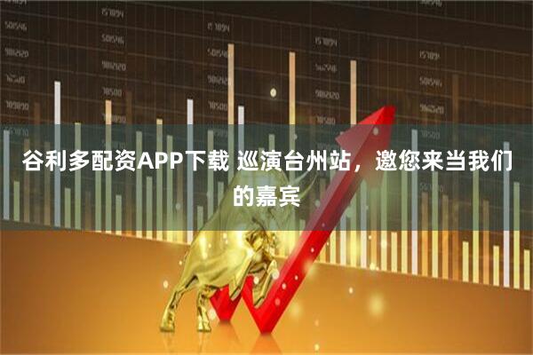 谷利多配资APP下载 巡演台州站，邀您来当我们的嘉宾