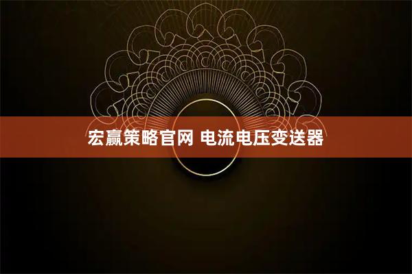 宏赢策略官网 电流电压变送器