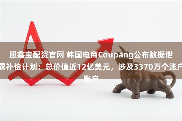 股鑫宝配资官网 韩国电商Coupang公布数据泄露补偿计划：总价值近12亿美元，涉及3370万个账户
