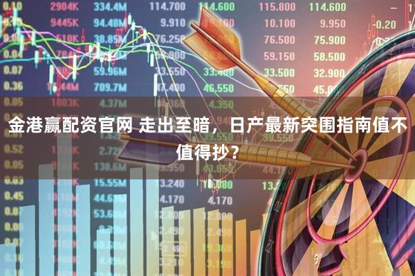 金港赢配资官网 走出至暗，日产最新突围指南值不值得抄？