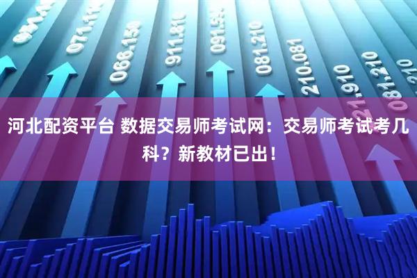 河北配资平台 数据交易师考试网：交易师考试考几科？新教材已出！