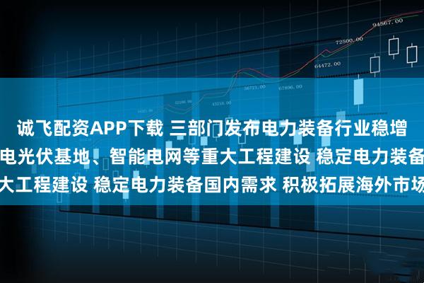 诚飞配资APP下载 三部门发布电力装备行业稳增长工作方案 依托大型风电光伏基地、智能电网等重大工程建设 稳定电力装备国内需求 积极拓展海外市场