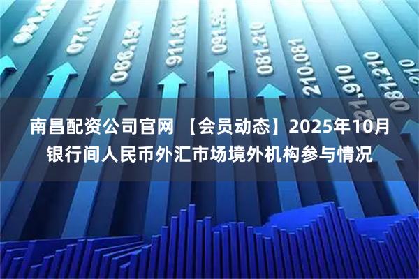 南昌配资公司官网 【会员动态】2025年10月银行间人民币外汇市场境外机构参与情况