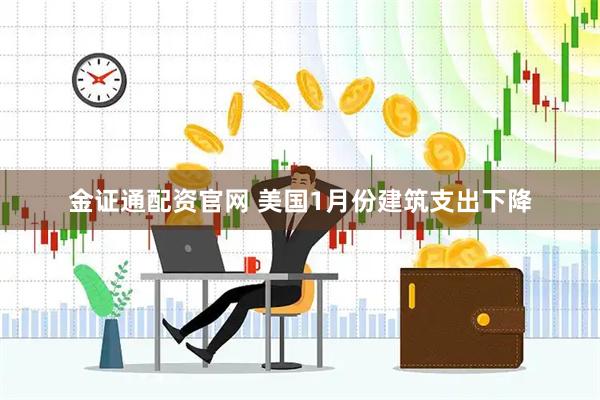 金证通配资官网 美国1月份建筑支出下降