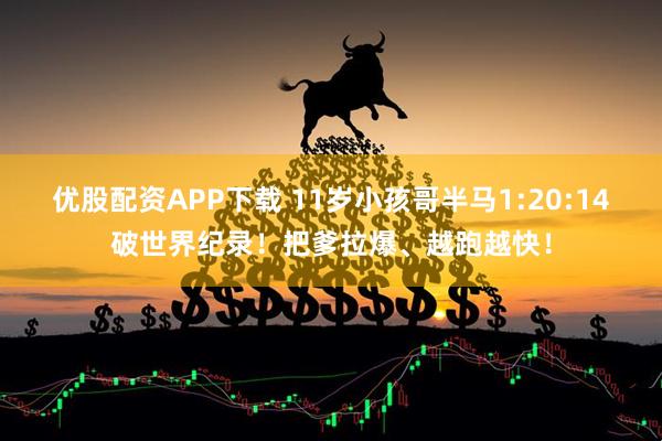 优股配资APP下载 11岁小孩哥半马1:20:14破世界纪录！把爹拉爆、越跑越快！